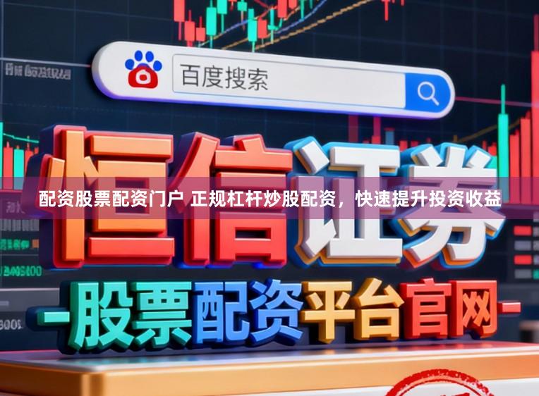 配资股票配资门户 正规杠杆炒股配资，快速提升投资收益