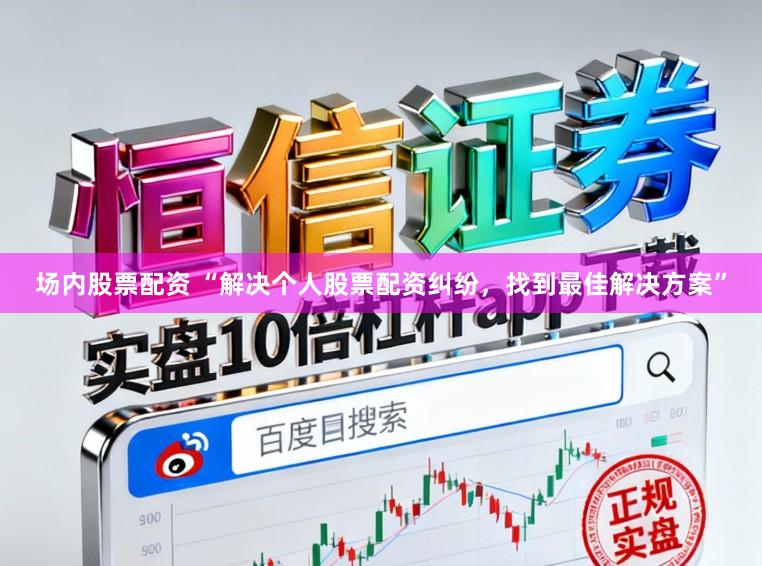 场内股票配资 “解决个人股票配资纠纷，找到最佳解决方案”