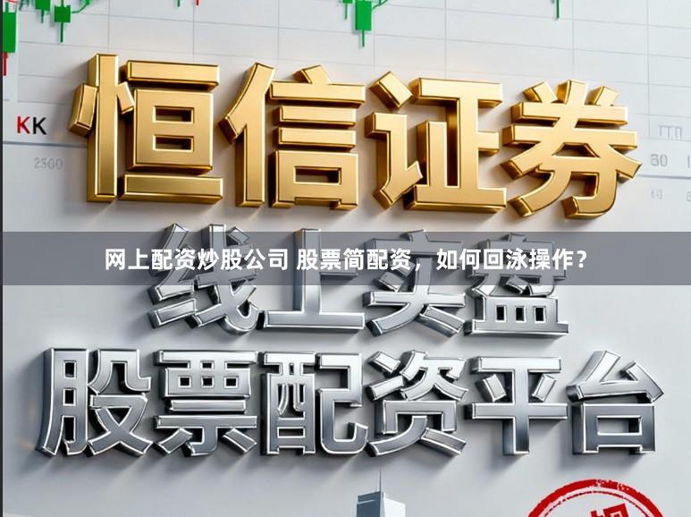 网上配资炒股公司 股票简配资，如何回泳操作？