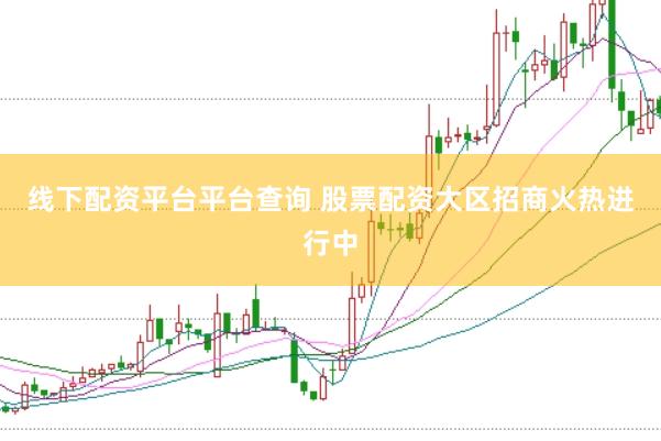 线下配资平台平台查询 股票配资大区招商火热进行中