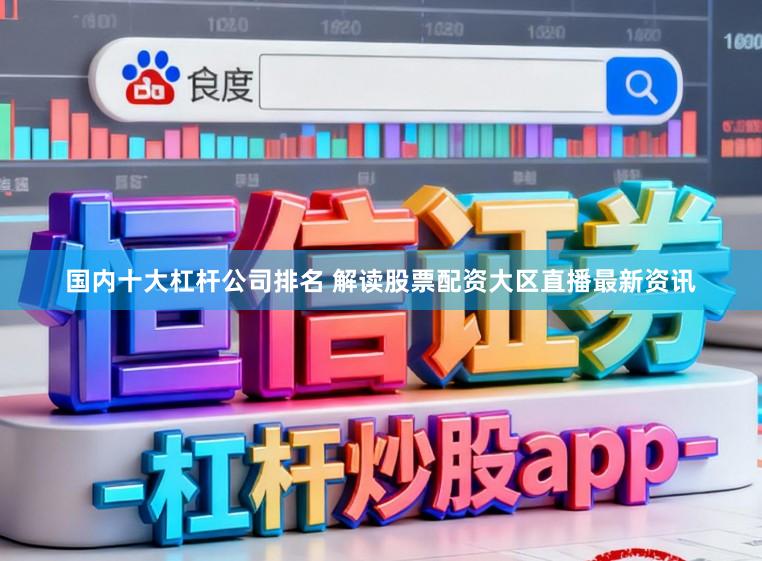 国内十大杠杆公司排名 解读股票配资大区直播最新资讯