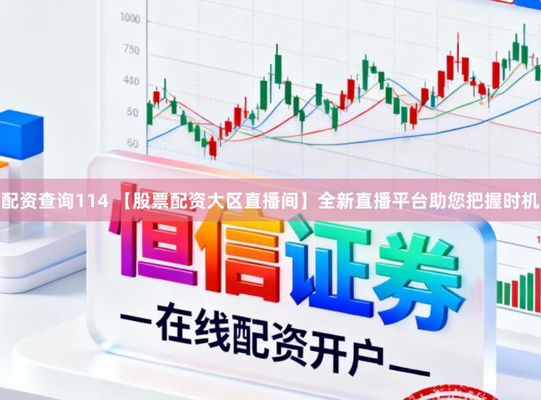 配资查询114 【股票配资大区直播间】全新直播平台助您把握时机