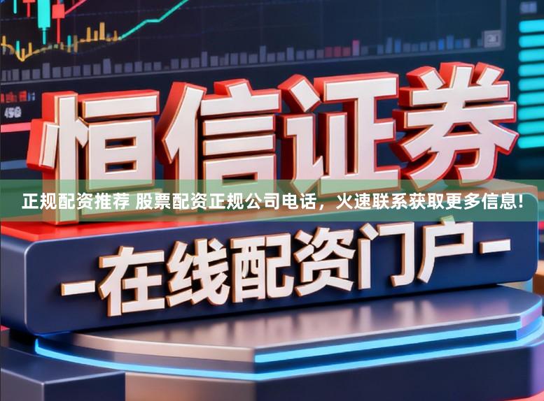正规配资推荐 股票配资正规公司电话，火速联系获取更多信息!