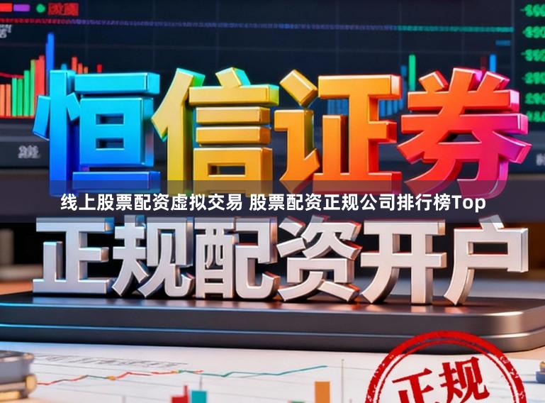 线上股票配资虚拟交易 股票配资正规公司排行榜Top