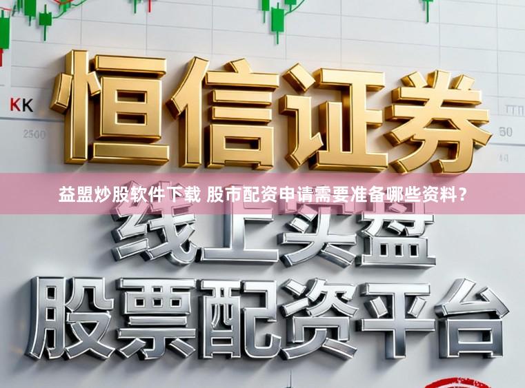 益盟炒股软件下载 股市配资申请需要准备哪些资料？