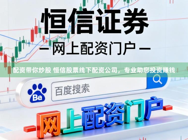 配资带你炒股 恒信股票线下配资公司，专业助您投资赚钱