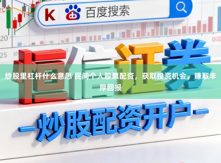 炒股里杠杆什么意思 民间个人股票配资,获取投资机会,赚取丰厚回报