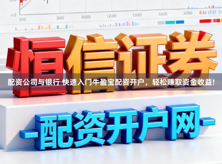 配资公司与银行 快速入门牛盈宝配资开户，轻松赚取资金收益!