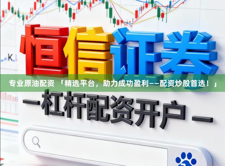 专业原油配资 「精选平台，助力成功盈利——配资炒股首选！」