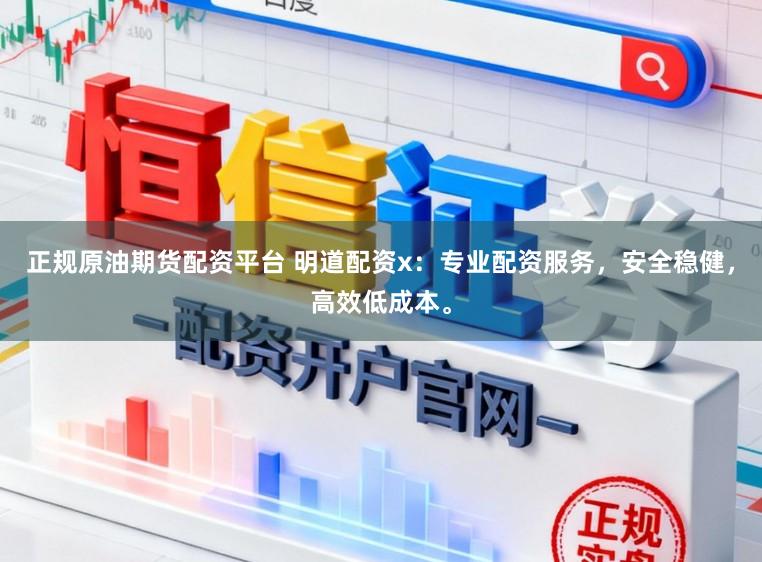 正规原油期货配资平台 明道配资x：专业配资服务，安全稳健，高效低成本。