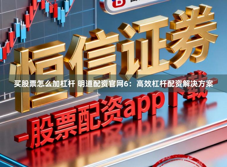 买股票怎么加杠杆 明道配资官网6：高效杠杆配资解决方案