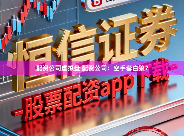 配资公司虚拟盘 配资公司：空手套白狼？