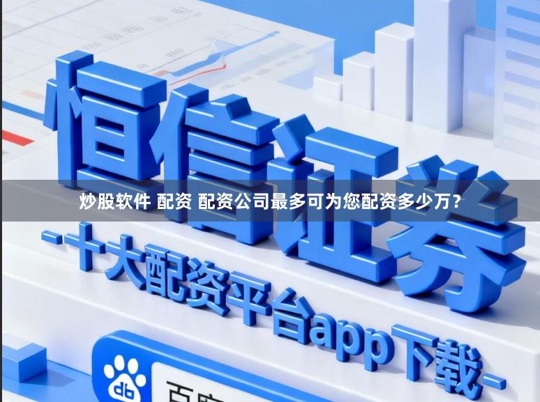 炒股软件 配资 配资公司最多可为您配资多少万？