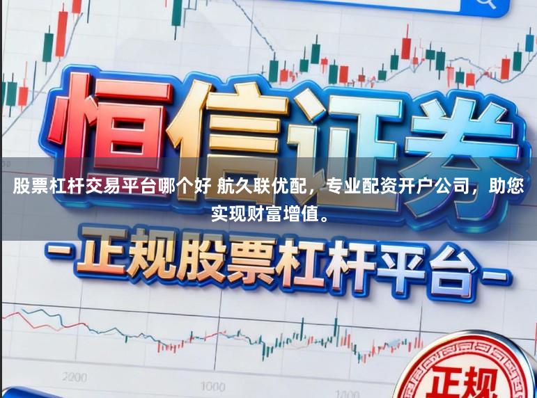 股票杠杆交易平台哪个好 航久联优配,专业配资开户公司,助您实现财富增值。