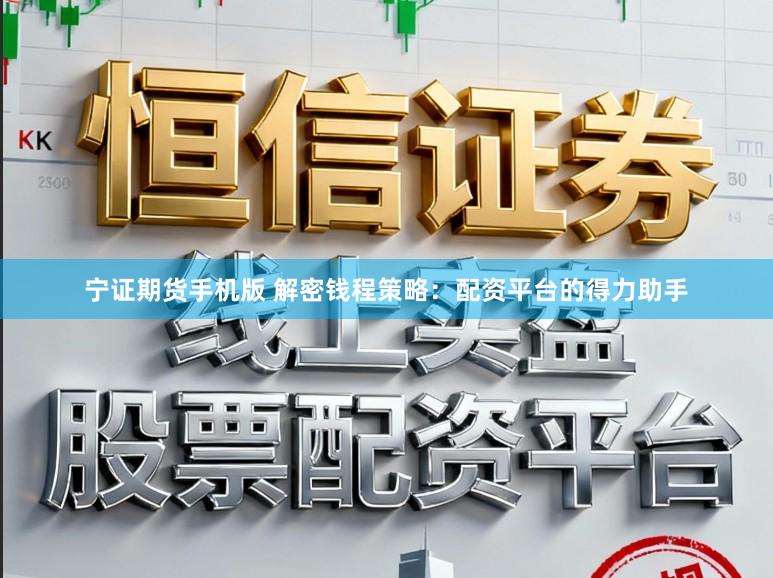 宁证期货手机版 解密钱程策略：配资平台的得力助手