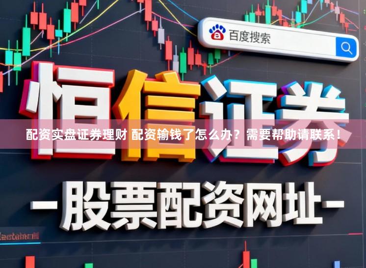 配资实盘证券理财 配资输钱了怎么办？需要帮助请联系！