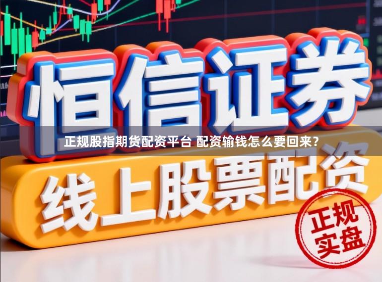 正规股指期货配资平台 配资输钱怎么要回来？