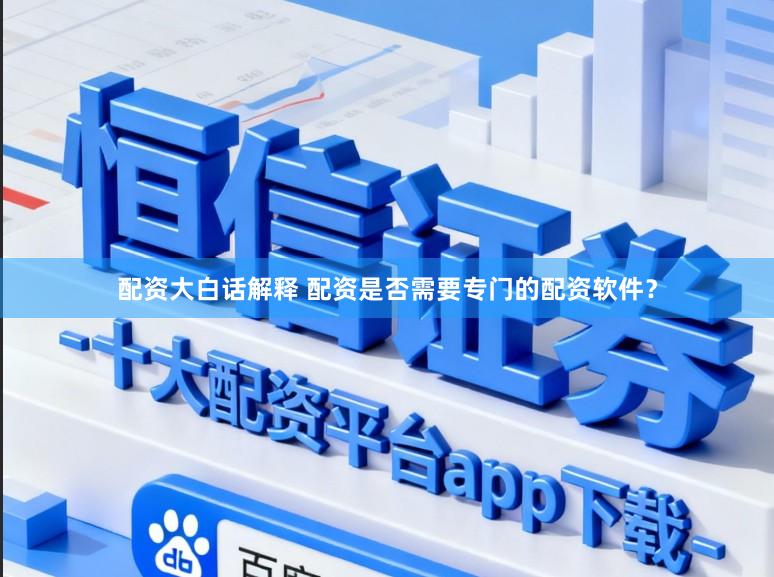配资大白话解释 配资是否需要专门的配资软件?