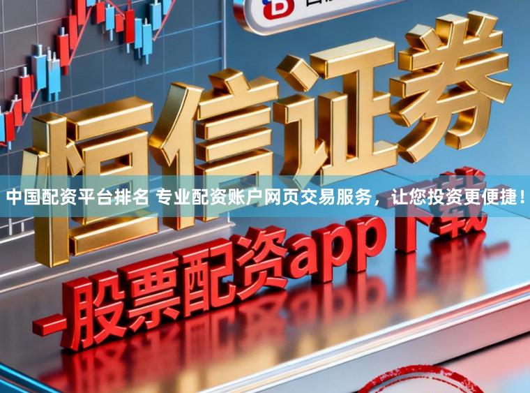 中国配资平台排名 专业配资账户网页交易服务，让您投资更便捷！