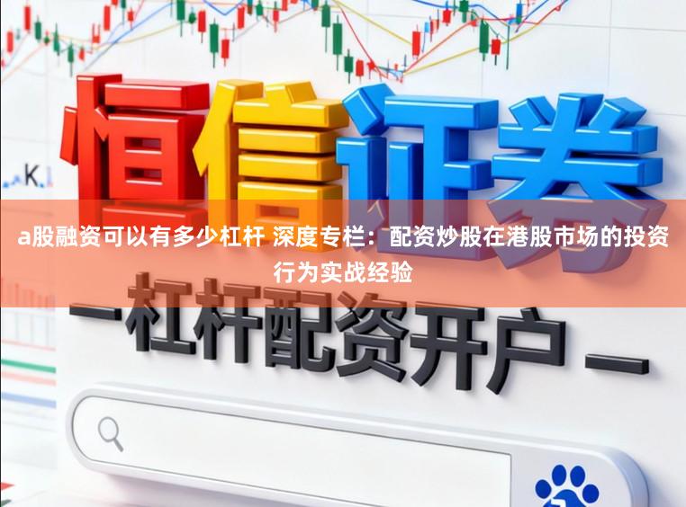 a股融资可以有多少杠杆 深度专栏：配资炒股在港股市场的投资行为实战经验