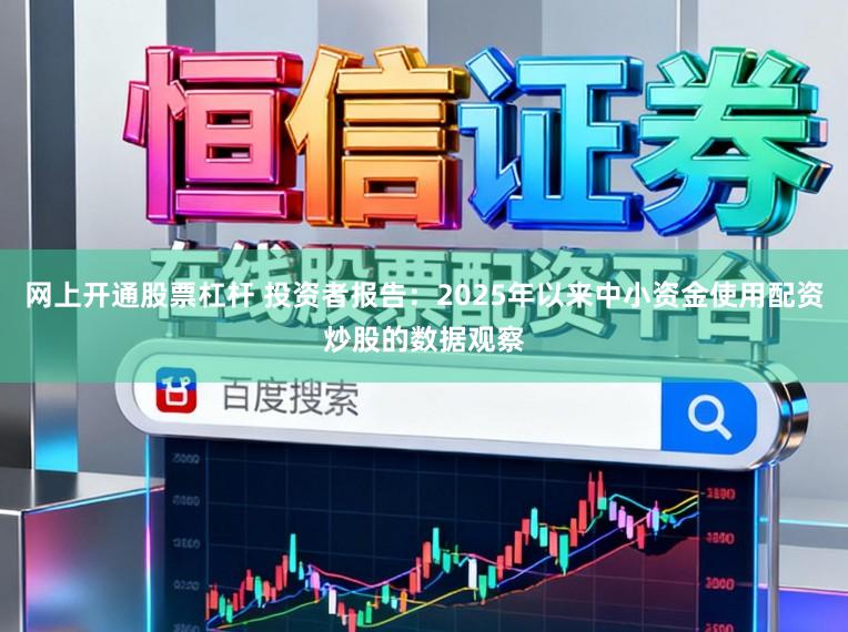 网上开通股票杠杆 投资者报告：2025年以来中小资金使用配资炒股的数据观察