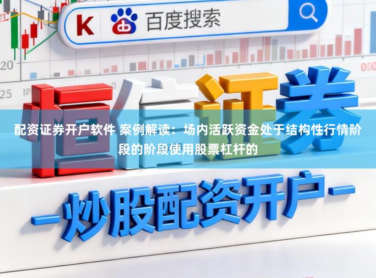 配资证券开户软件 案例解读：场内活跃资金处于结构性行情阶段的阶段使用股票杠杆的