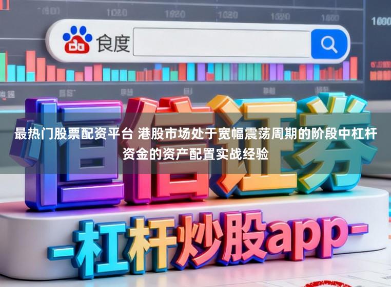 最热门股票配资平台 港股市场处于宽幅震荡周期的阶段中杠杆资金的资产配置实战经验