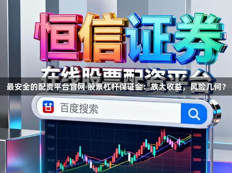 最安全的配资平台官网 股票杠杆保证金：放大收益，风险几何？