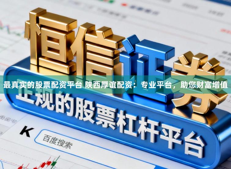 最真实的股票配资平台 陕西厚谊配资：专业平台，助您财富增值