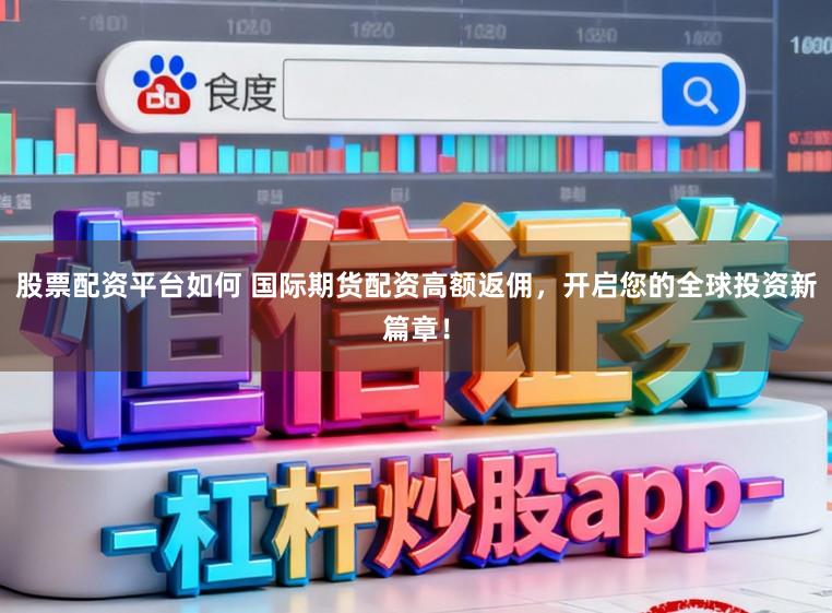 股票配资平台如何 国际期货配资高额返佣，开启您的全球投资新篇章！