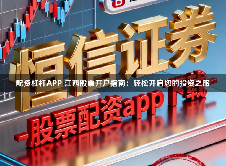 配资杠杆APP 江西股票开户指南:轻松开启您的投资之旅