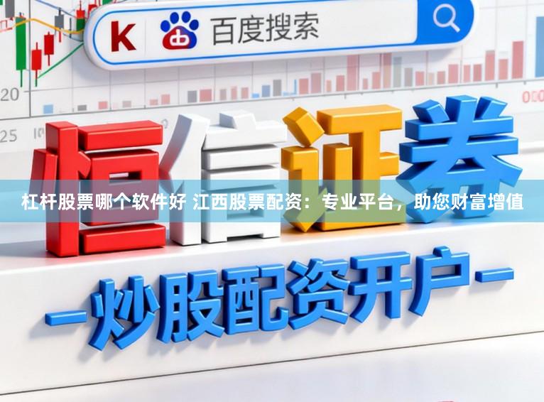 杠杆股票哪个软件好 江西股票配资：专业平台，助您财富增值