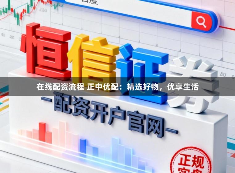 在线配资流程 正中优配：精选好物，优享生活