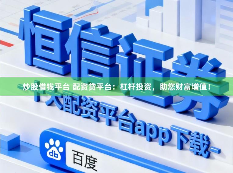 炒股借钱平台 配资贷平台：杠杆投资，助您财富增值！