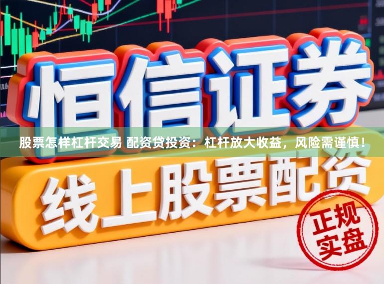 股票怎样杠杆交易 配资贷投资：杠杆放大收益，风险需谨慎！