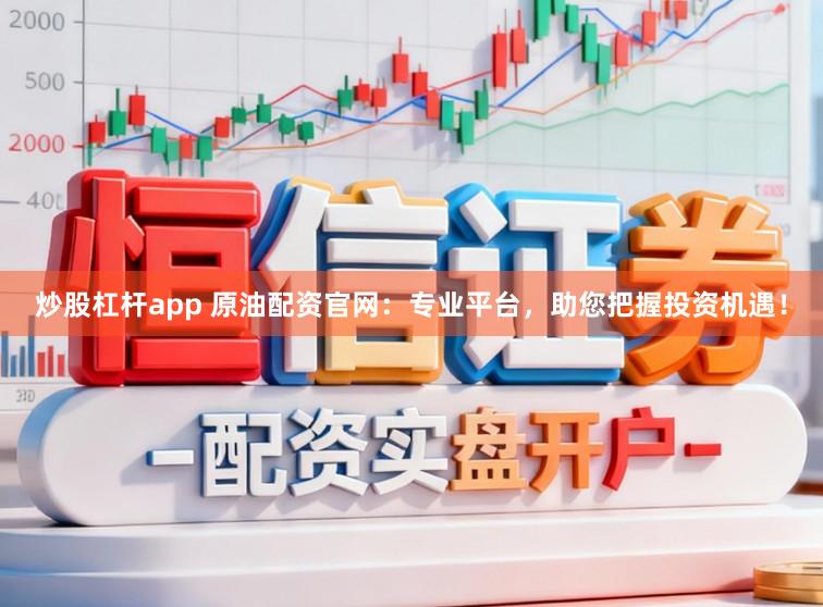 炒股杠杆app 原油配资官网：专业平台，助您把握投资机遇！