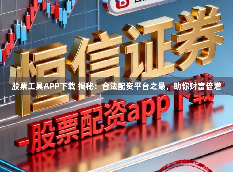股票工具APP下载 揭秘:合法配资平台之最,助你财富倍增
